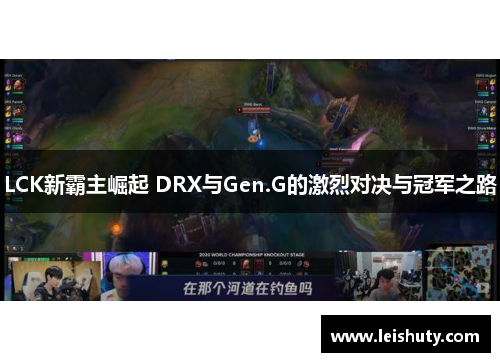 LCK新霸主崛起 DRX与Gen.G的激烈对决与冠军之路