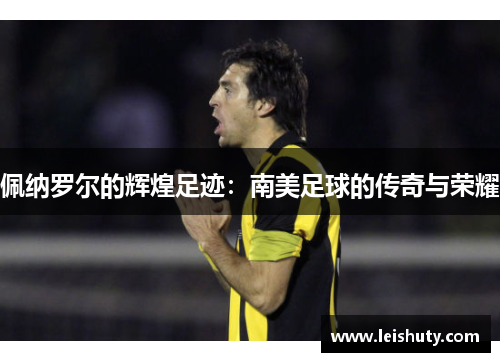 佩纳罗尔的辉煌足迹：南美足球的传奇与荣耀