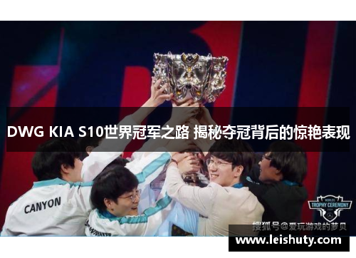 DWG KIA S10世界冠军之路 揭秘夺冠背后的惊艳表现