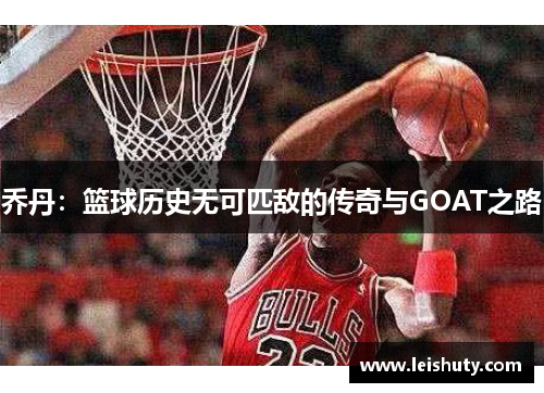 乔丹：篮球历史无可匹敌的传奇与GOAT之路