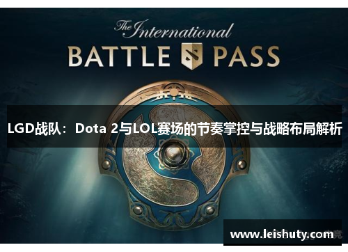 LGD战队：Dota 2与LOL赛场的节奏掌控与战略布局解析
