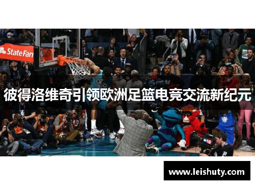 彼得洛维奇引领欧洲足篮电竞交流新纪元