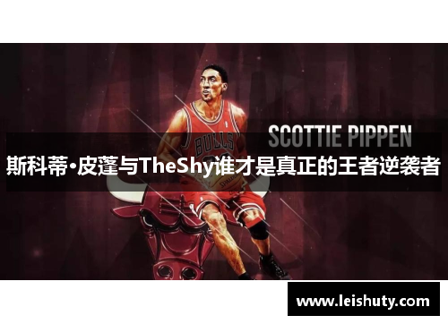 斯科蒂·皮蓬与TheShy谁才是真正的王者逆袭者