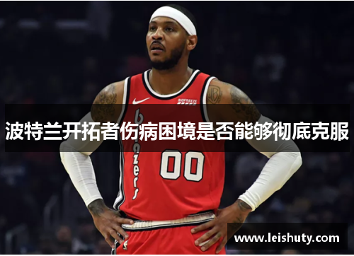 波特兰开拓者伤病困境是否能够彻底克服