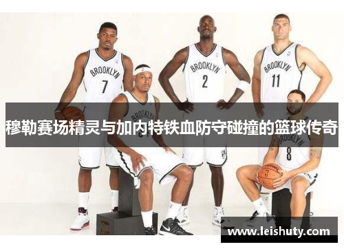 穆勒赛场精灵与加内特铁血防守碰撞的篮球传奇
