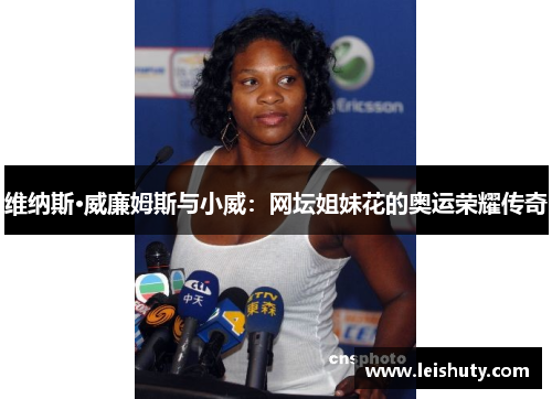 维纳斯·威廉姆斯与小威：网坛姐妹花的奥运荣耀传奇