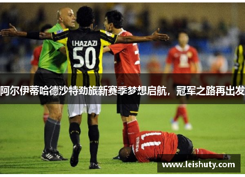 阿尔伊蒂哈德沙特劲旅新赛季梦想启航，冠军之路再出发