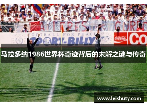 马拉多纳1986世界杯奇迹背后的未解之谜与传奇