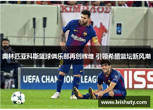 奥林匹亚科斯篮球俱乐部再创辉煌 引领希腊篮坛新风潮