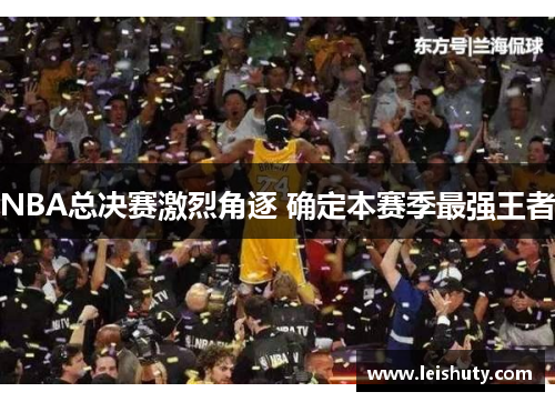 NBA总决赛激烈角逐 确定本赛季最强王者