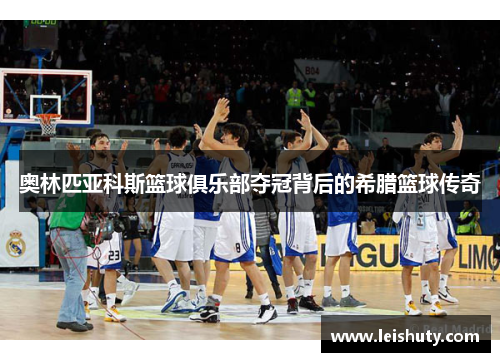 奥林匹亚科斯篮球俱乐部夺冠背后的希腊篮球传奇