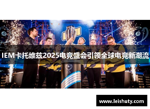 IEM卡托维兹2025电竞盛会引领全球电竞新潮流