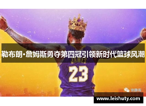 勒布朗·詹姆斯勇夺第四冠引领新时代篮球风潮