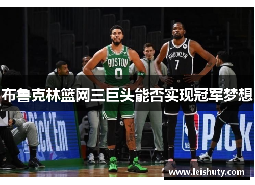 布鲁克林篮网三巨头能否实现冠军梦想