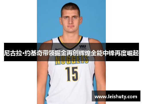 尼古拉·约基奇带领掘金再创辉煌全能中锋再度崛起