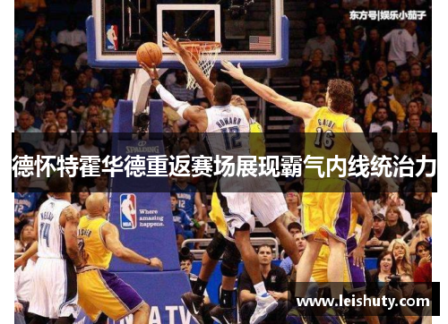 德怀特霍华德重返赛场展现霸气内线统治力