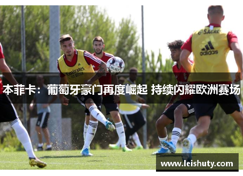 本菲卡：葡萄牙豪门再度崛起 持续闪耀欧洲赛场