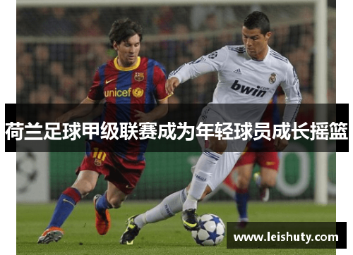 荷兰足球甲级联赛成为年轻球员成长摇篮