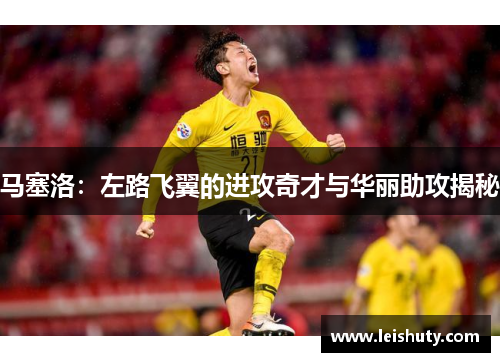 马塞洛：左路飞翼的进攻奇才与华丽助攻揭秘