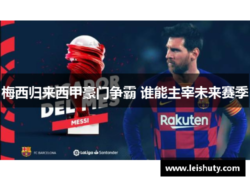 梅西归来西甲豪门争霸 谁能主宰未来赛季