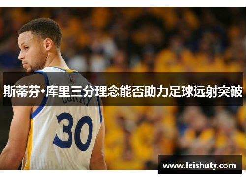 斯蒂芬·库里三分理念能否助力足球远射突破