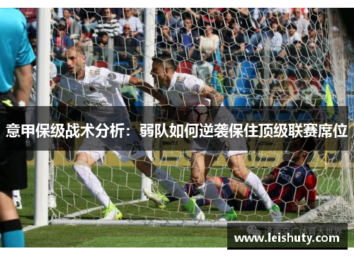 意甲保级战术分析：弱队如何逆袭保住顶级联赛席位
