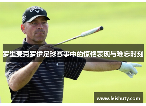 罗里麦克罗伊足球赛事中的惊艳表现与难忘时刻