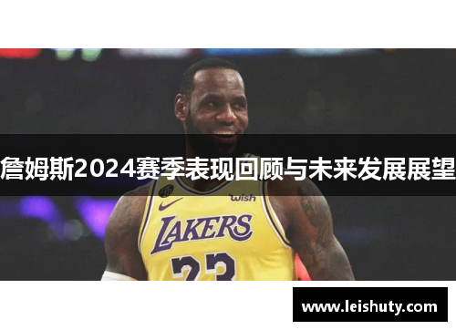 詹姆斯2024赛季表现回顾与未来发展展望
