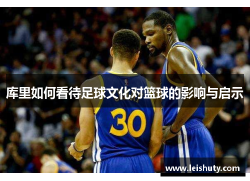 库里如何看待足球文化对篮球的影响与启示