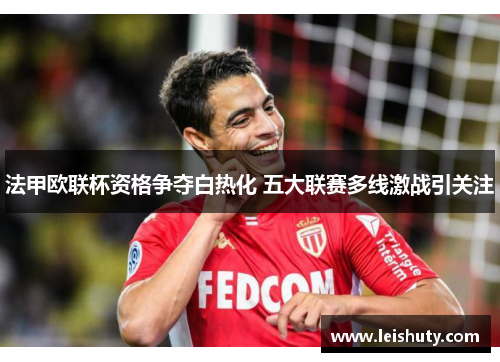 法甲欧联杯资格争夺白热化 五大联赛多线激战引关注