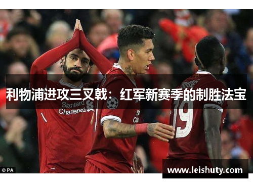 利物浦进攻三叉戟：红军新赛季的制胜法宝