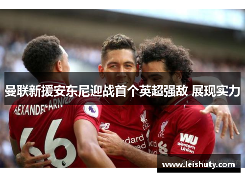 曼联新援安东尼迎战首个英超强敌 展现实力