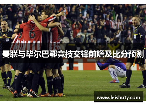 曼联与毕尔巴鄂竞技交锋前瞻及比分预测