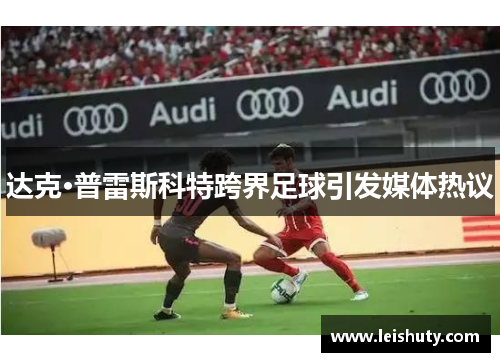 达克·普雷斯科特跨界足球引发媒体热议