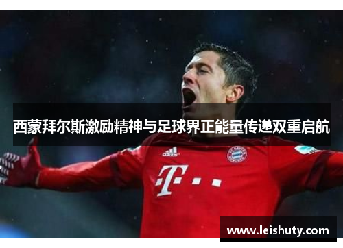 西蒙拜尔斯激励精神与足球界正能量传递双重启航