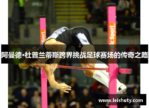 阿曼德·杜普兰蒂斯跨界挑战足球赛场的传奇之路