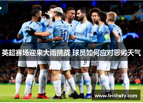 英超赛场迎来大雨挑战 球员如何应对恶劣天气
